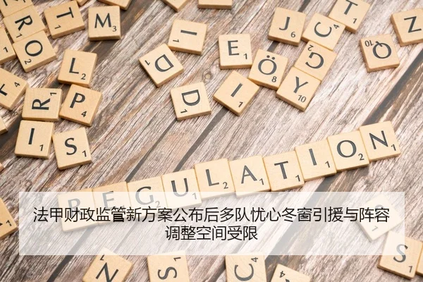 法甲财政监管新方案公布后多队忧心冬窗引援与阵容调整空间受限