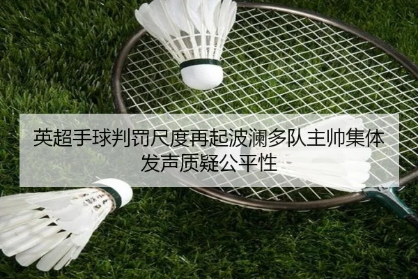英超手球判罚尺度再起波澜多队主帅集体发声质疑公平性