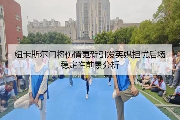 纽卡斯尔门将伤情更新引发英媒担忧后场稳定性前景分析
