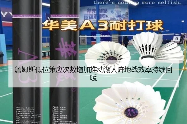詹姆斯低位策应次数增加推动湖人阵地战效率持续回暖