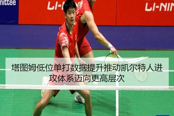塔图姆低位单打数据提升推动凯尔特人进攻体系迈向更高层次