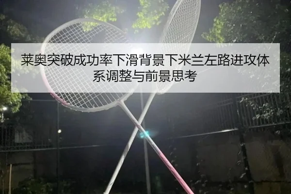 莱奥突破成功率下滑背景下米兰左路进攻体系调整与前景思考